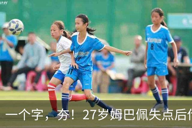 一个字，夯！27岁姆巴佩失点后传射救赎 3届世界杯20球本届6场8球