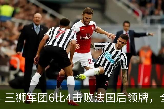 三狮军团6比4击败法国后领牌，全队齐声喊他上台：第四门将的暖心一幕