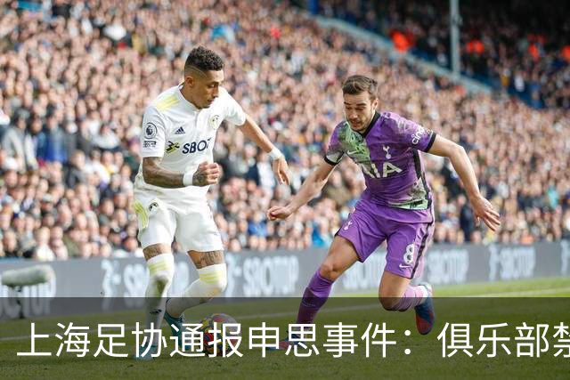 上海足协通报申思事件：俱乐部禁止注册新球员6个月 罚款2万