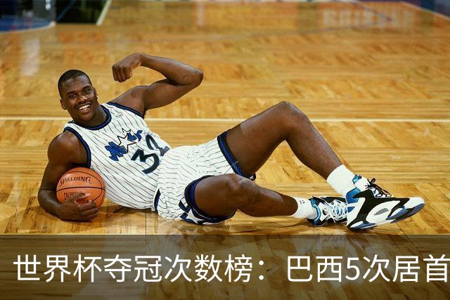 世界杯夺冠次数榜：巴西5次居首，西班牙2次升至并列第五