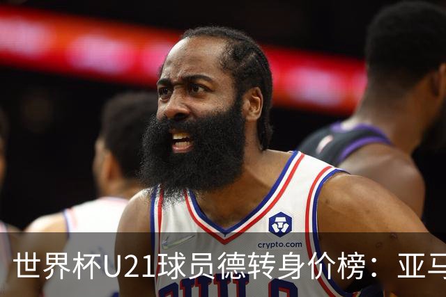 世界杯U21球员德转身价榜：亚马尔2亿欧居首，内维斯、杜埃前三