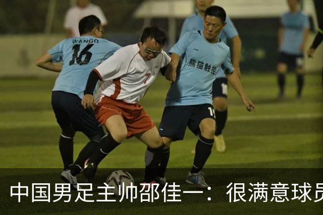 中国男足主帅邵佳一：很满意球员们的表现