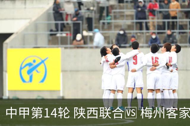 中甲第14轮 陕西联合🆚 梅州客家 🗓 2026.7.11（周六）19:00
