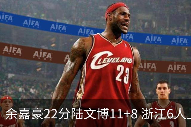 余嘉豪22分陆文博11+8 浙江6人上双大胜四川
