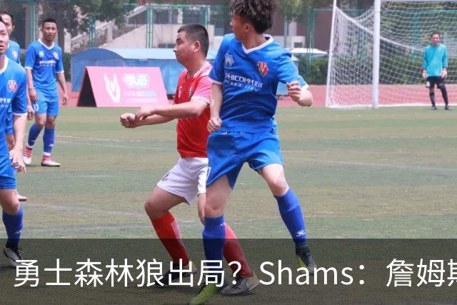 勇士森林狼出局？Shams：詹姆斯缩小选择范围 东部三队骑士热火76人