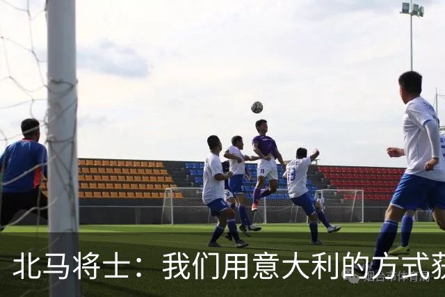 北马将士：我们用意大利的方式获胜 能赢葡萄牙