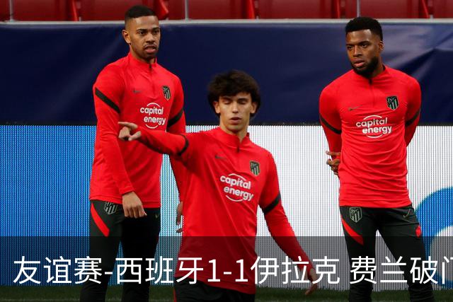 友谊赛-西班牙1-1伊拉克 费兰破门奥尔莫助攻多斯基世界波