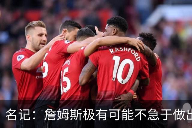 名记：詹姆斯极有可能不急于做出决定 人们极难预测事情最终走向