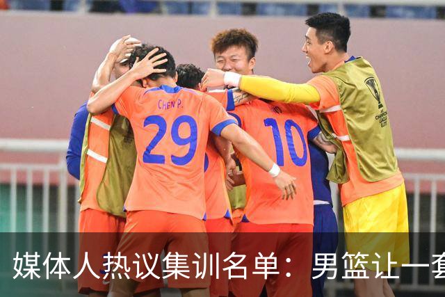 媒体人热议集训名单：男篮让一套首发 张镇麟缺席意外