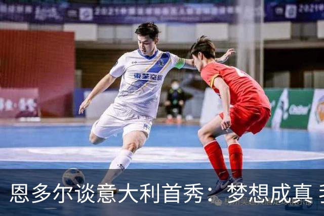 恩多尔谈意大利首秀：梦想成真 我认为巴尔迪尼值得留任