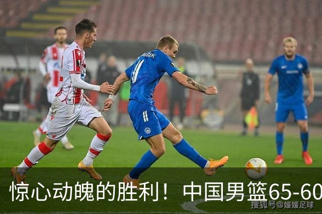 惊心动魄的胜利！中国男篮65-60艰难击败荷兰，连胜背后的隐忧