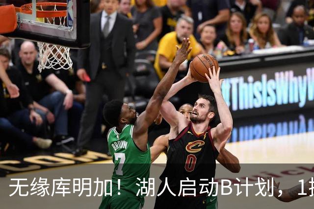 无缘库明加！湖人启动B计划，1换1方案出炉，快船悍将成完美拼图