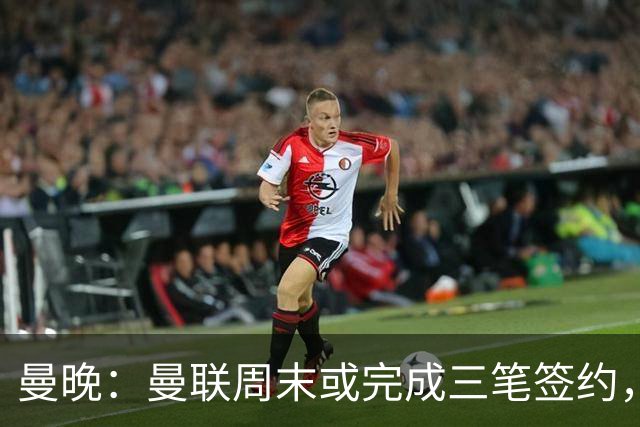 曼晚：曼联周末或完成三笔签约，埃德松交易只待完成体检最后阶段
