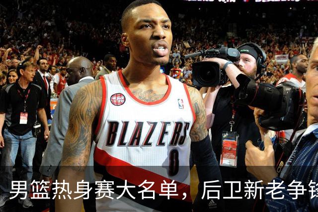 男篮热身赛大名单，后卫新老争锋成看点，面临冲击的是赵继伟和高诗岩