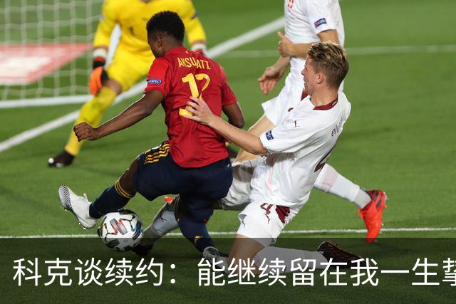 科克谈续约：能继续留在我一生挚爱的俱乐部，是我莫大的荣幸