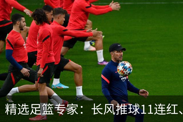 精选足篮专家：长风推球11连红、孤注一掷8连红！