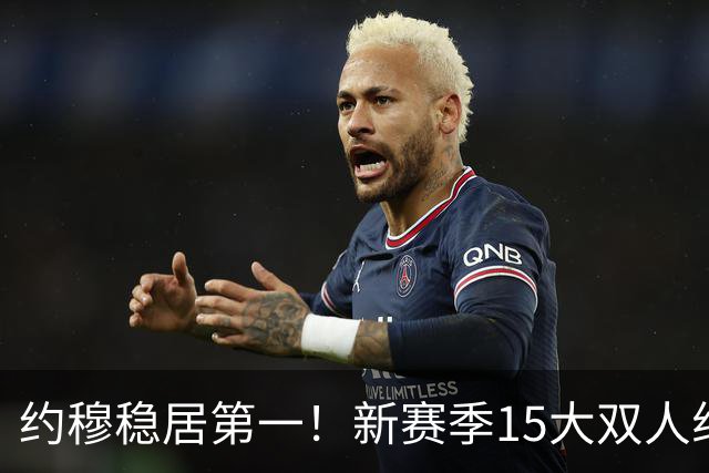 约穆稳居第一！新赛季15大双人组出炉：湖人东里第3火箭双核第10