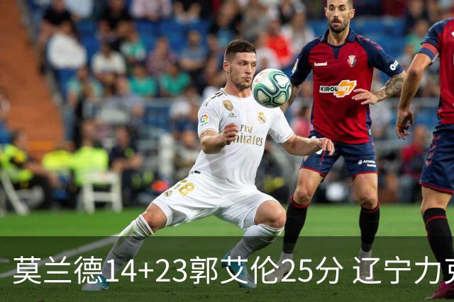 莫兰德14+23郭艾伦25分 辽宁力克首钢总分1-0
