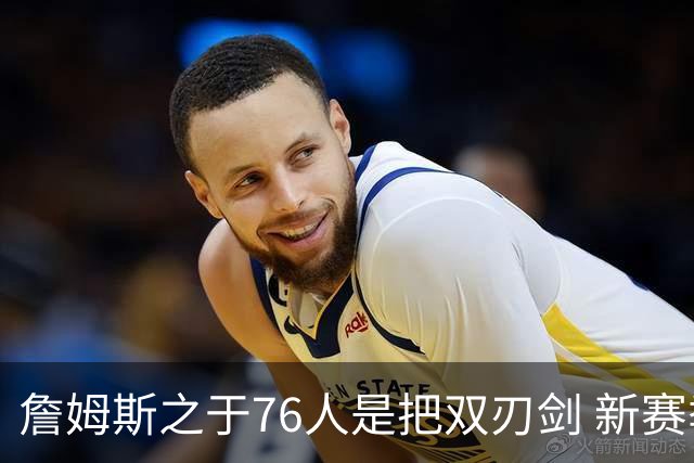 詹姆斯之于76人是把双刃剑 新赛季需直面六大隐患？
