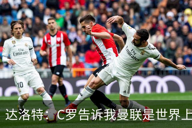 达洛特：C罗告诉我曼联是世界上最好的俱乐部 他总是在尝试新事物