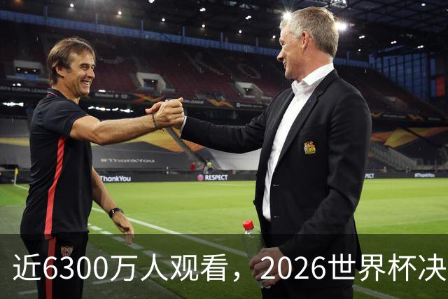 近6300万人观看，2026世界杯决赛是美国历史收视最高的足球比赛