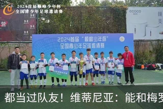都当过队友！维蒂尼亚：能和梅罗两位历史最佳并肩作战是莫大荣幸