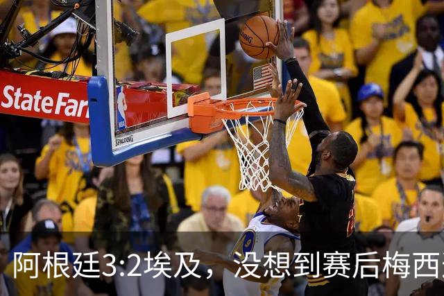 阿根廷3:2埃及，没想到赛后梅西这样说，直到70分钟再不能这样下去