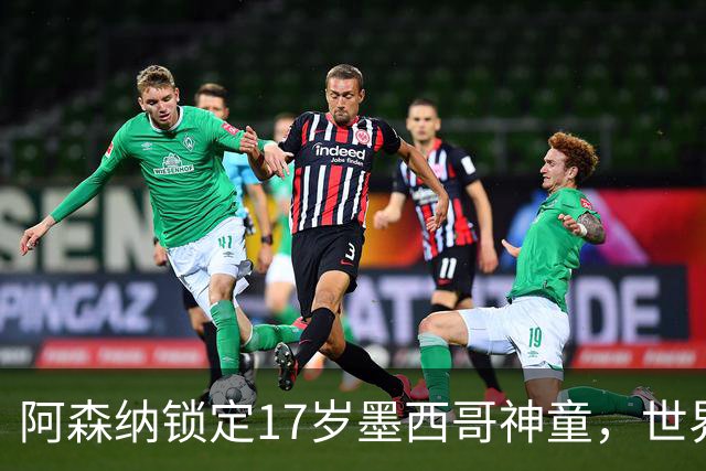 阿森纳锁定17岁墨西哥神童，世界杯炸场，未来提前锁死