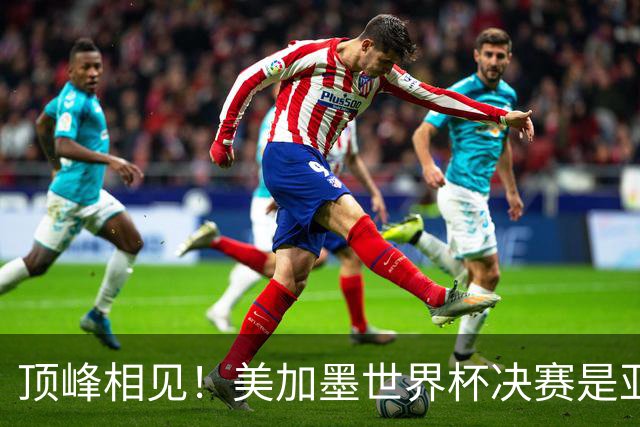 顶峰相见！美加墨世界杯决赛是亚马尔和梅西生涯首次交锋