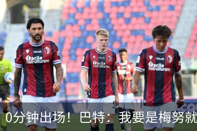 0分钟出场！巴特：我要是梅努就诈伤不踢季军赛，这场毫无意义
