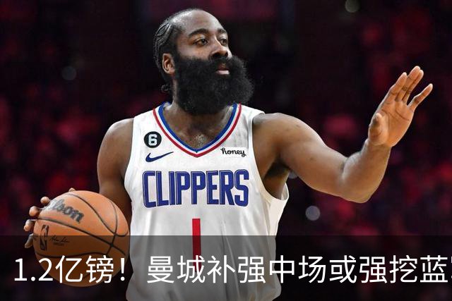 1.2亿镑！曼城补强中场或强挖蓝军真核 两个恩佐有望会师伊蒂哈德