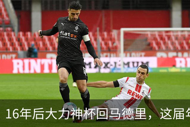 16年后大力神杯回马德里，这届年轻人踢明白了