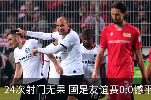 24次射门无果 国足友谊赛0:0憾平泰国队