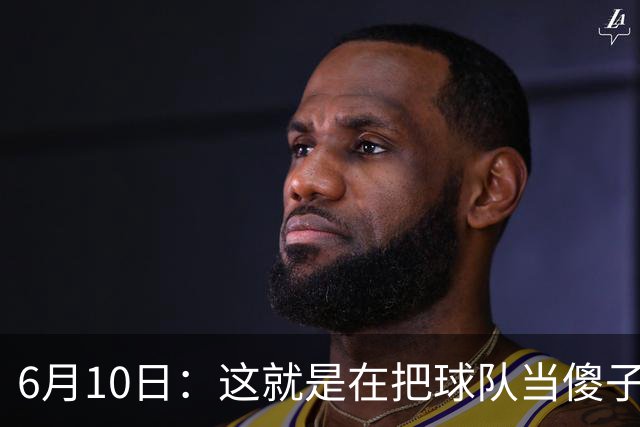 6月10日：这就是在把球队当傻子吧，斯玛特想和湖人签4年4200万大合同