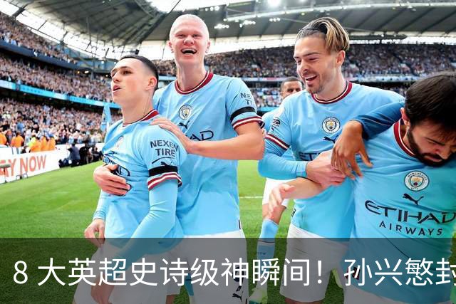 8 大英超史诗级神瞬间！孙兴慜封神时刻：欧洲防线顶得住吗？